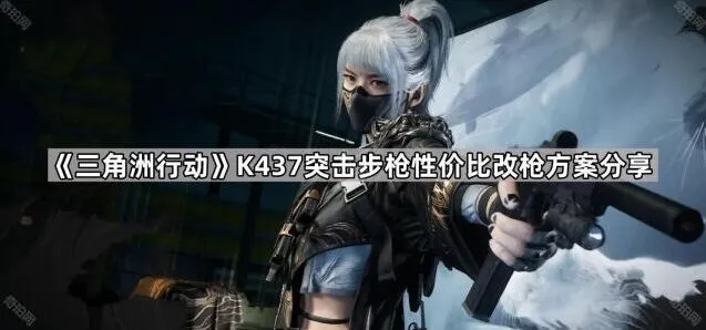 三角洲行动K437突击步枪改装完全指南
