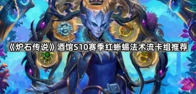 炉石传说S10赛季红蜥蜴法术流卡组指南