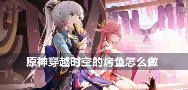 原神角色食谱：穿越时空的烤鱼