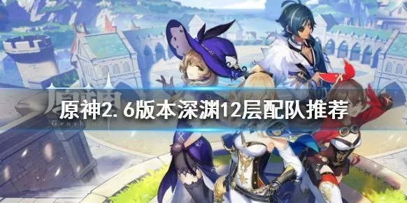 原神2.6版本深渊12层配队全攻略