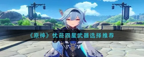 《原神》优菈四星武器选择教学
