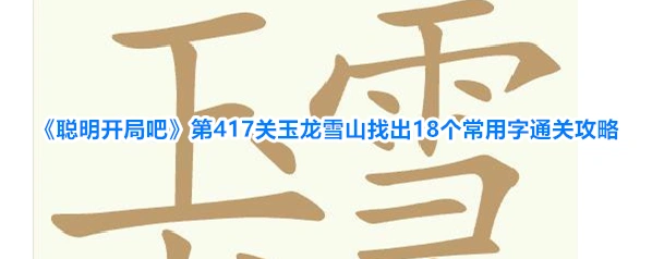 《聪明开局吧》第417关玉龙雪山找出18个常用字通关攻略