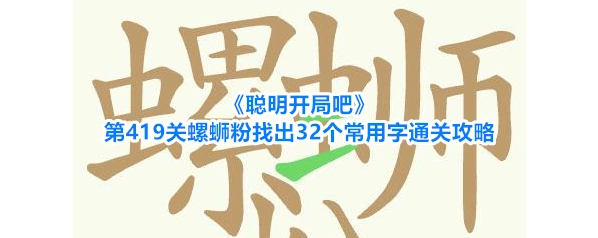 《聪明开局吧》第419关螺蛳粉找出32个常用字通关攻略