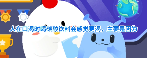 人在口渴时喝碳酸饮料会感觉更渴主要是因为