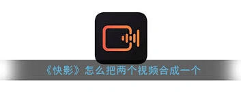 快影两个视频合并播放方法教程