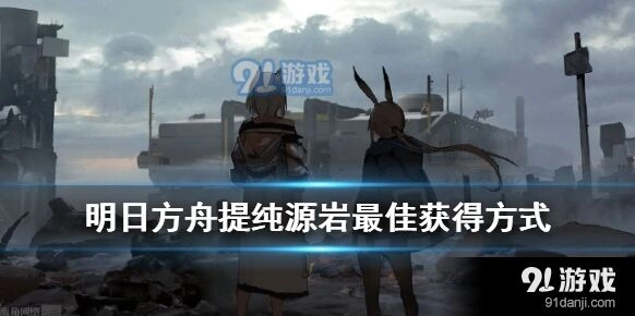 明日方舟提纯源岩获取心得
