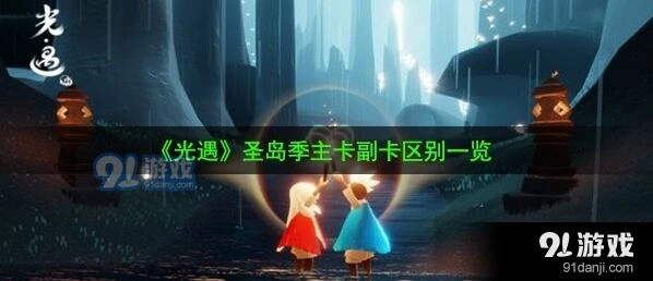 光遇圣岛季主卡副卡有何区别