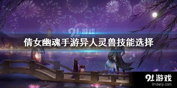 倩女幽魂手游异人灵兽技能全面攻略