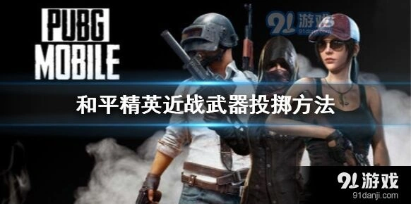 和平精英：近战武器怎么投掷攻略