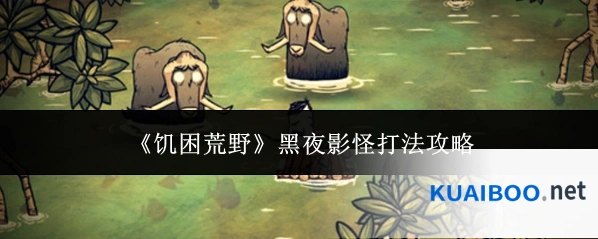 《饥困荒野》黑夜影怪打法攻略