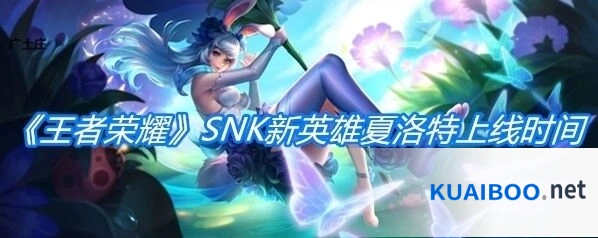 王者荣耀新SNK角色夏洛特上线时间