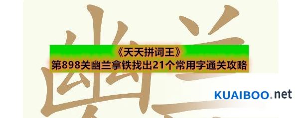 《天天拼词王》第898关幽兰拿铁找出21个常用字通关攻略