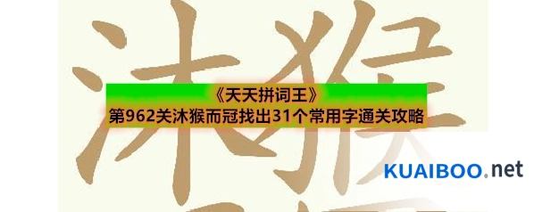 《天天拼词王》第962关沐猴而冠找出31个常用字通关攻略