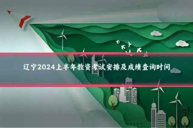 辽宁2024上半年教资考试安排及成绩查询时间