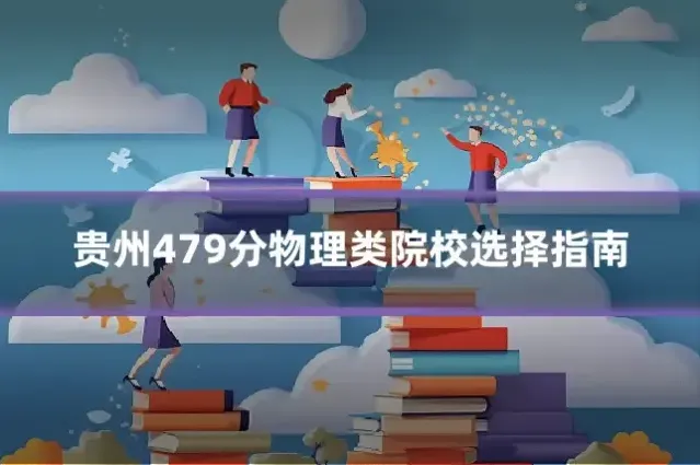 贵州479分物理类院校选择指南