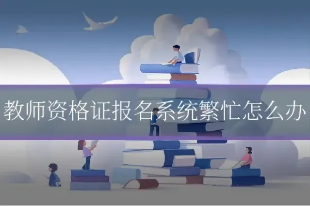 教师资格证报名系统繁忙怎么办