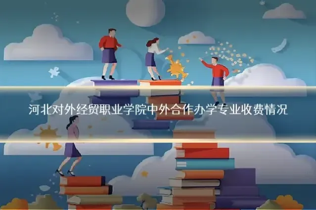 河北对外经贸职业学院中外合作办学专业收费情况