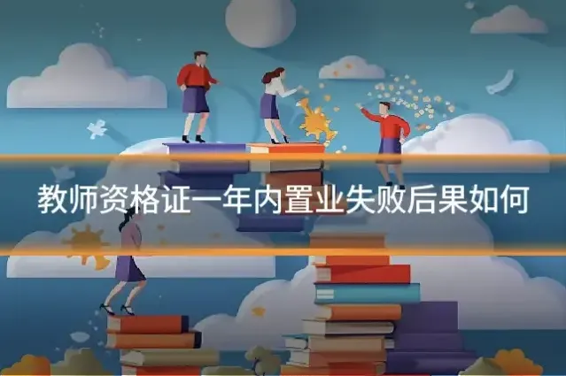 教师资格证一年内置业失败后果如何