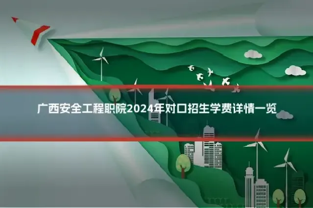 广西安全工程职院2024年对口招生学费详情一览