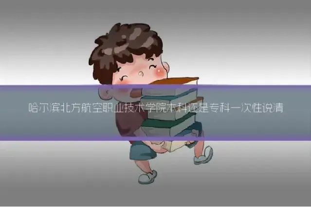 哈尔滨北方航空职业技术学院本科还是专科一次性说清