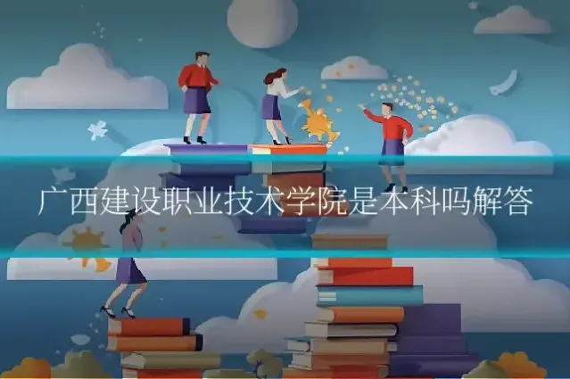 广西建设职业技术学院是本科吗解答