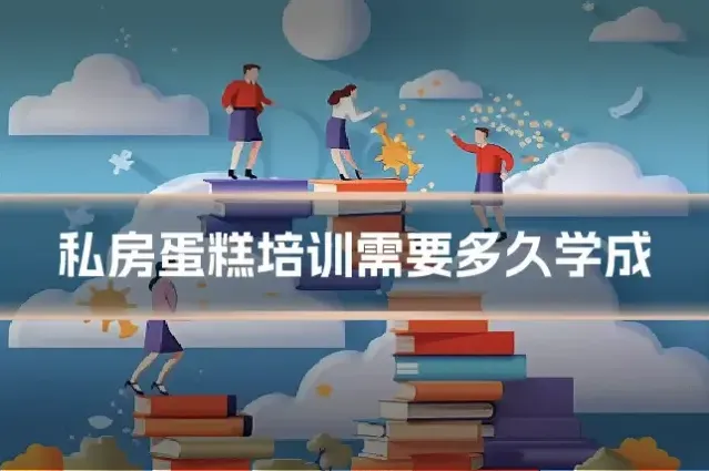 私房蛋糕培训需要多久学成