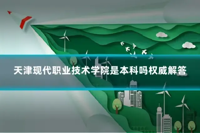 天津现代职业技术学院是本科吗权威解答