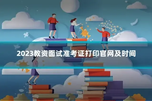 2023教资面试准考证打印官网及时间