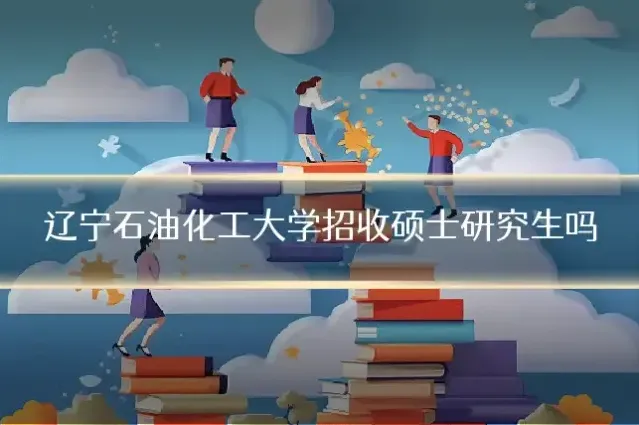 辽宁石油化工大学招收硕士研究生吗