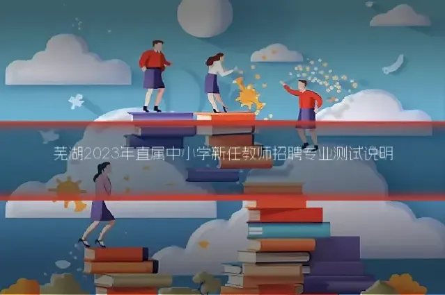 芜湖2023年直属中小学新任教师招聘专业测试说明
