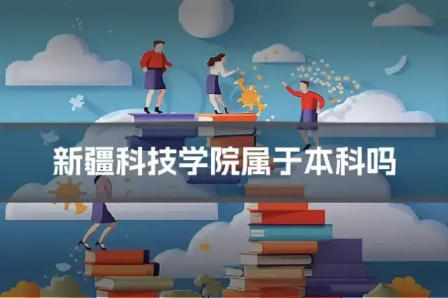 新疆科技学院属于本科吗