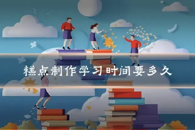 糕点制作学习时间要多久