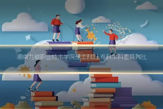 湖南九嶷职业技术学院是本科吗 专科本科差异对比