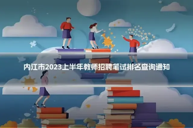 内江市2023上半年教师招聘笔试排名查询通知