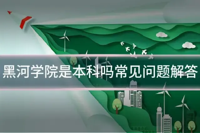 黑河学院是本科吗常见问题解答