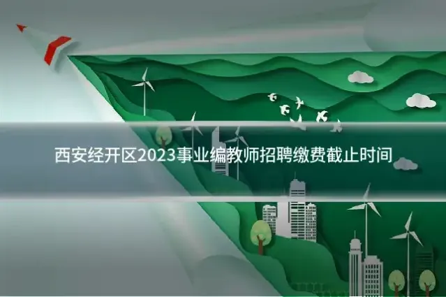 西安经开区2023事业编教师招聘缴费截止时间