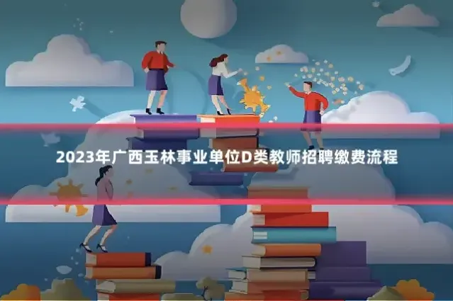 2023年广西玉林事业单位D类教师招聘缴费流程