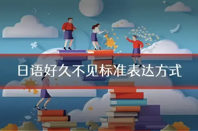 日语好久不见标准表达方式