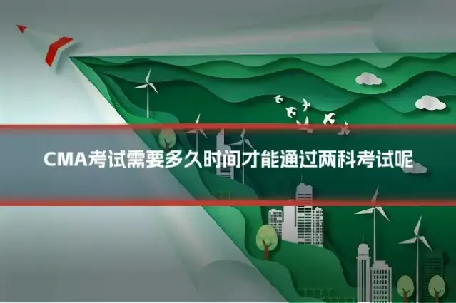 CMA考试需要多久时间才能通过两科考试呢