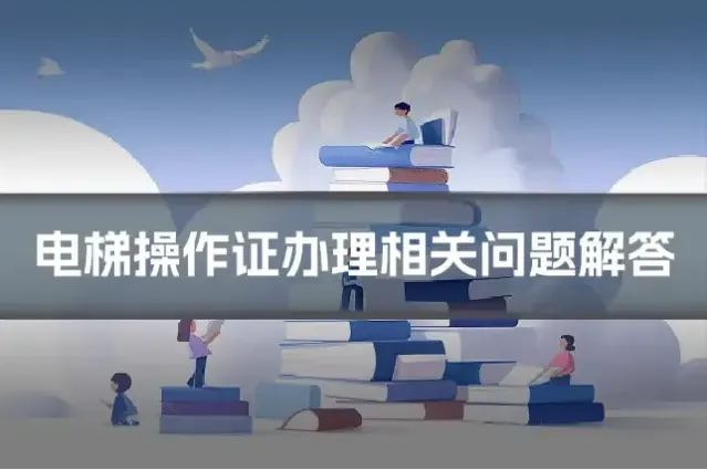 电梯操作证办理相关问题解答