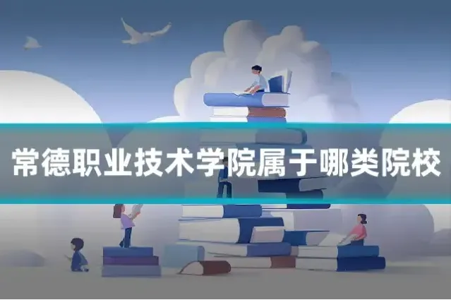 常德职业技术学院属于哪类院校