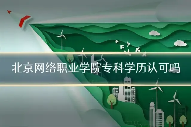 北京网络职业学院专科学历认可吗