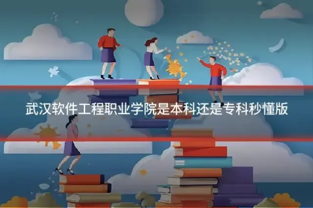 武汉软件工程职业学院是本科还是专科秒懂版