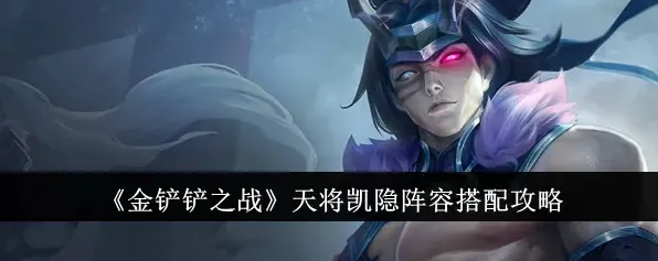 金铲铲之战天将凯隐阵容攻略指南