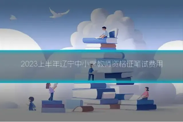 2023上半年辽宁中小学教师资格证笔试费用