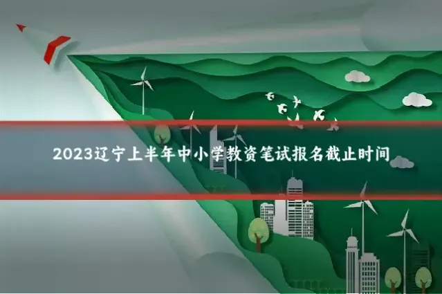 2023辽宁上半年中小学教资笔试报名截止时间