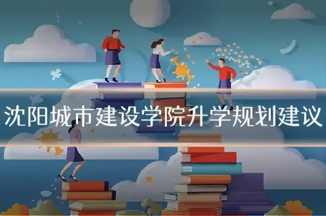 沈阳城市建设学院升学规划建议
