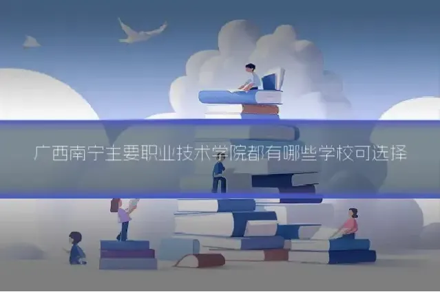 广西南宁主要职业技术学院都有哪些学校可选择