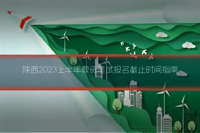 陕西2023上半年教资笔试报名截止时间指南