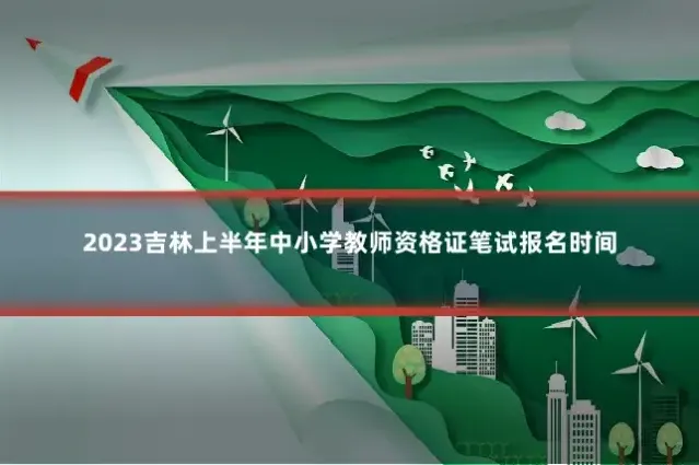 2023吉林上半年中小学教师资格证笔试报名时间